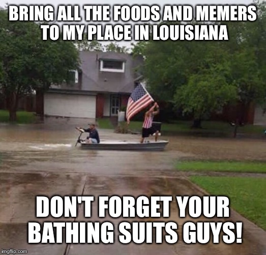 BRING ALL THE FOODS AND MEMERS TO MY PLACE IN LOUISIANA DON'T FORGET YOUR BATHING SUITS GUYS! | made w/ Imgflip meme maker