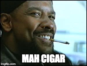 Smoking is bad | MAH CIGAR | image tagged in denzel,memes,meme,play on words,denzel washington,smoking | made w/ Imgflip meme maker
