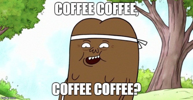 Coffee? | COFFEE COFFEE, COFFEE COFFEE? | image tagged in coffee,regular show | made w/ Imgflip meme maker