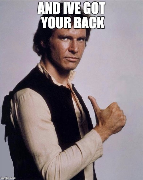 Han Solo Great Shot | AND IVE GOT YOUR BACK | image tagged in han solo great shot | made w/ Imgflip meme maker