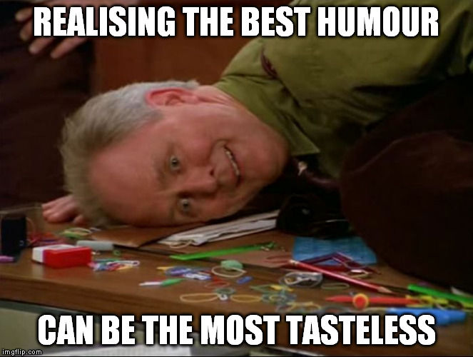 REALISING THE BEST HUMOUR CAN BE THE MOST TASTELESS | image tagged in 3rd rock dick | made w/ Imgflip meme maker