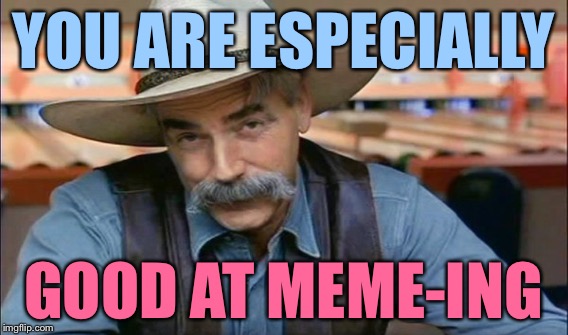 YOU ARE ESPECIALLY GOOD AT MEME-ING | made w/ Imgflip meme maker