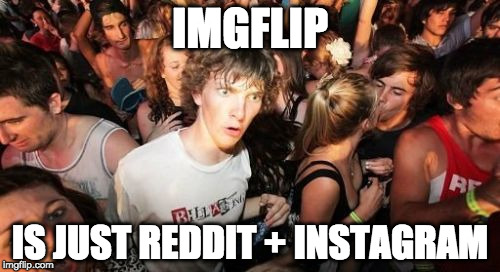 Sudden Clarity Clarence | IMGFLIP; IS JUST REDDIT + INSTAGRAM | image tagged in memes,sudden clarity clarence | made w/ Imgflip meme maker