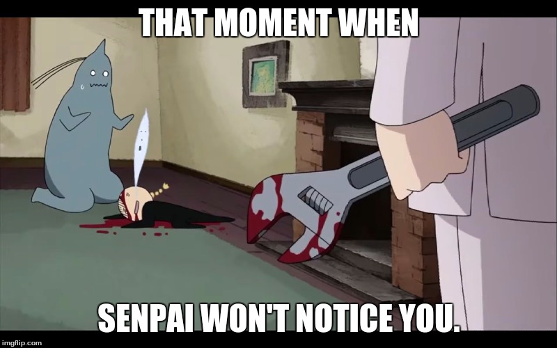 Evil Winry | THAT MOMENT WHEN; SENPAI WON'T NOTICE YOU. | image tagged in evil winry | made w/ Imgflip meme maker