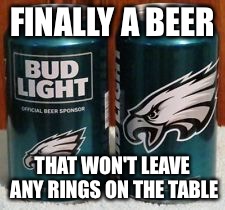 FINALLY A BEER; THAT WON'T LEAVE ANY RINGS ON THE TABLE | image tagged in nfl,eagles | made w/ Imgflip meme maker