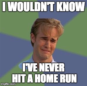 Sad Face Guy | I WOULDN'T KNOW; I'VE NEVER HIT A HOME RUN | image tagged in sad face guy | made w/ Imgflip meme maker