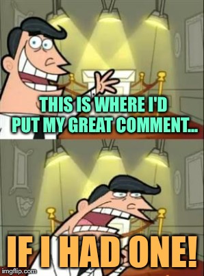 THIS IS WHERE I'D PUT MY GREAT COMMENT... IF I HAD ONE! | made w/ Imgflip meme maker