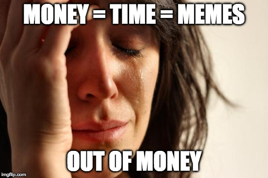 First World Problems Meme | MONEY = TIME = MEMES OUT OF MONEY | image tagged in memes,first world problems | made w/ Imgflip meme maker