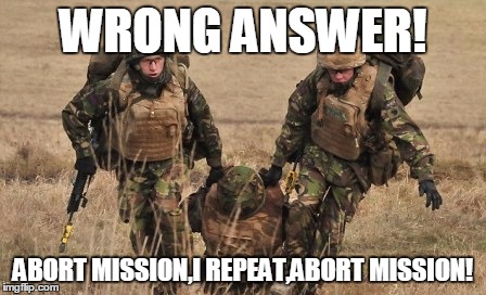 abort mission | WRONG ANSWER! ABORT MISSION,I REPEAT,ABORT MISSION! | image tagged in funny | made w/ Imgflip meme maker
