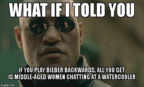 Matrix Morpheus Meme | WHAT IF I TOLD YOU; IF YOU PLAY BIEBER BACKWARDS, ALL YOU GET IS MIDDLE-AGED WOMEN CHATTING AT A WATERCOOLER | image tagged in memes,matrix morpheus | made w/ Imgflip meme maker