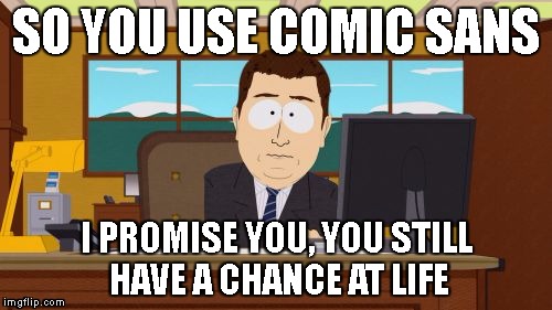 Aaaaand Its Gone Meme | SO YOU USE COMIC SANS; I PROMISE YOU, YOU STILL HAVE A CHANCE AT LIFE | image tagged in memes,aaaaand its gone | made w/ Imgflip meme maker