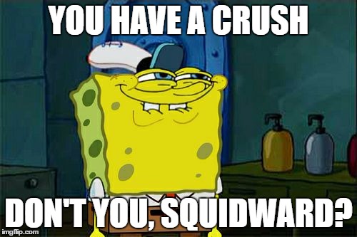 Don't You Squidward Meme | YOU HAVE A CRUSH; DON'T YOU, SQUIDWARD? | image tagged in memes,dont you squidward | made w/ Imgflip meme maker