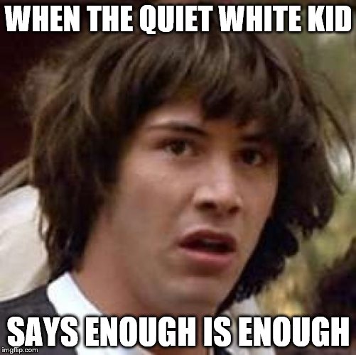 Conspiracy Keanu | WHEN THE QUIET WHITE KID; SAYS ENOUGH IS ENOUGH | image tagged in memes,conspiracy keanu | made w/ Imgflip meme maker