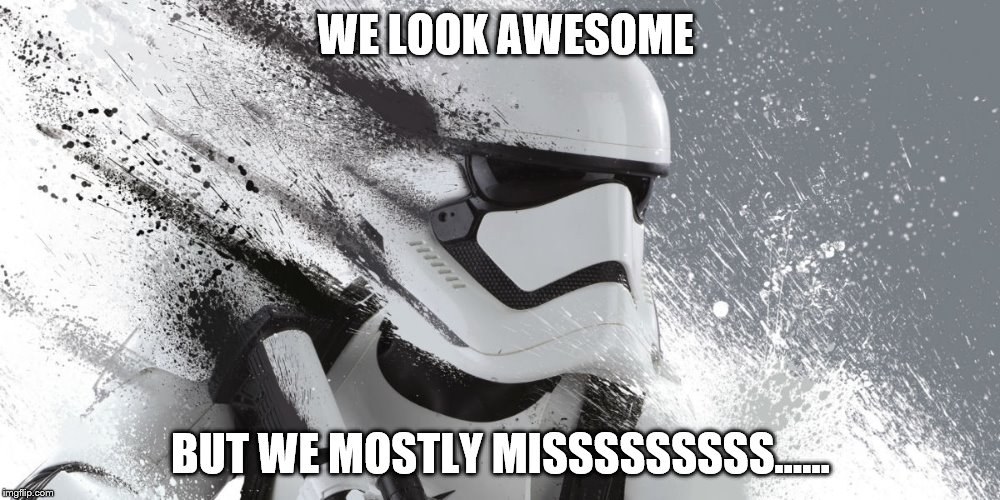 True fact for 39 years... | WE LOOK AWESOME; BUT WE MOSTLY MISSSSSSSSS...... | image tagged in star wars,stormtrooper,star wars 7,the force awakens,first order,first order stormtrooper | made w/ Imgflip meme maker