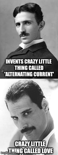 AM I THE ONLY ONE WHO FINDS THIS CRAZY? | INVENTS CRAZY LITTLE THING CALLED 'ALTERNATING CURRENT'; CRAZY LITTLE THING CALLED LOVE | image tagged in queen,freddie mercury,tesla | made w/ Imgflip meme maker