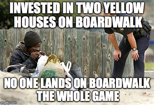 Monopoly Struggle |  INVESTED IN TWO YELLOW HOUSES ON BOARDWALK; NO ONE LANDS ON BOARDWALK THE WHOLE GAME | image tagged in monopoly,homeless,boardwalk,wated to much money early game,wasted money | made w/ Imgflip meme maker