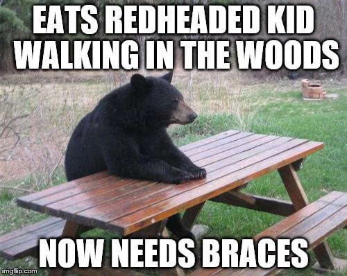 Bad Luck Bear | EATS REDHEADED KID WALKING IN THE WOODS; NOW NEEDS BRACES | image tagged in memes,bad luck bear | made w/ Imgflip meme maker