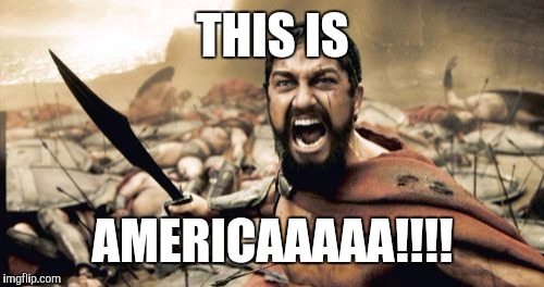 Sparta Leonidas Meme | THIS IS AMERICAAAAA!!!! | image tagged in memes,sparta leonidas | made w/ Imgflip meme maker