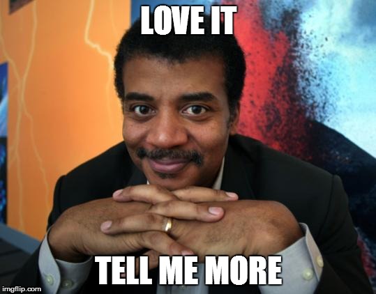 LOVE IT; TELL ME MORE | image tagged in neil degrasse tyson | made w/ Imgflip meme maker