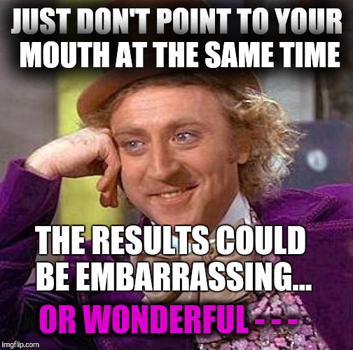 Creepy Condescending Wonka Meme | JUST DON'T POINT TO YOUR MOUTH AT THE SAME TIME OR WONDERFUL - - - THE RESULTS COULD BE EMBARRASSING... | image tagged in memes,creepy condescending wonka | made w/ Imgflip meme maker