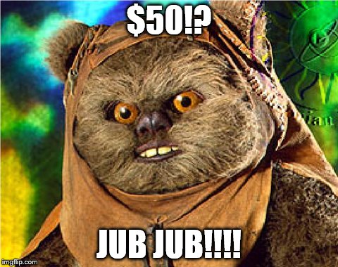 Angry Ewok | $50!? JUB JUB!!!! | image tagged in angry ewok | made w/ Imgflip meme maker