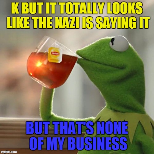 But That's None Of My Business Meme | K BUT IT TOTALLY LOOKS LIKE THE NAZI IS SAYING IT BUT THAT'S NONE OF MY BUSINESS | image tagged in memes,but thats none of my business,kermit the frog | made w/ Imgflip meme maker