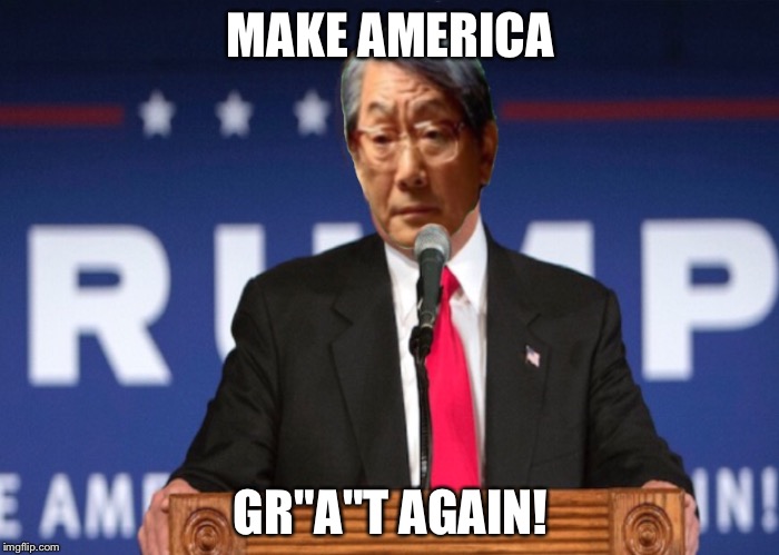 MAKE AMERICA; GR"A"T AGAIN! | image tagged in high expectations asian father,make,america,great,again | made w/ Imgflip meme maker