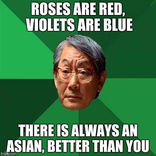 High Expectations Asian Father Meme | ROSES ARE RED, VIOLETS ARE BLUE; THERE IS ALWAYS AN ASIAN, BETTER THAN YOU | image tagged in memes,high expectations asian father | made w/ Imgflip meme maker