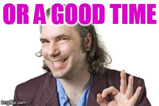 Sleazy Steve | OR A GOOD TIME | image tagged in sleazy steve | made w/ Imgflip meme maker