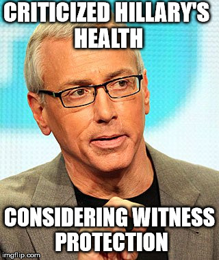 Dr. Drew's Cancellation | CRITICIZED HILLARY'S HEALTH; CONSIDERING WITNESS PROTECTION | image tagged in hillary | made w/ Imgflip meme maker