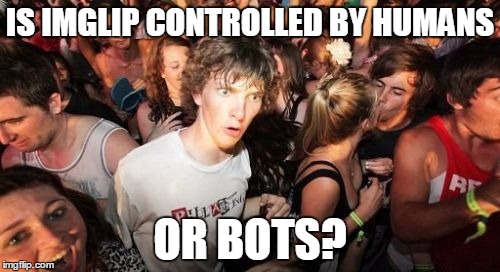 Sudden Clarity Clarence | IS IMGLIP CONTROLLED BY HUMANS; OR BOTS? | image tagged in memes,sudden clarity clarence | made w/ Imgflip meme maker