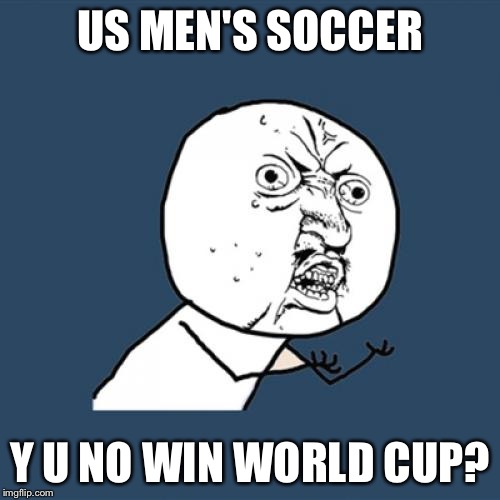 Y U No | US MEN'S SOCCER; Y U NO WIN WORLD CUP? | image tagged in memes,y u no | made w/ Imgflip meme maker