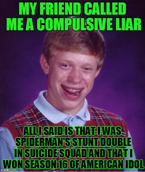 Bad Luck Brian Meme | MY FRIEND CALLED ME A COMPULSIVE LIAR; ALL I SAID IS THAT I WAS SPIDERMAN'S STUNT DOUBLE IN SUICIDE SQUAD AND THAT I WON SEASON 16 OF AMERICAN IDOL | image tagged in memes,bad luck brian | made w/ Imgflip meme maker