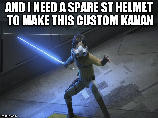 AND I NEED A SPARE ST HELMET TO MAKE THIS CUSTOM KANAN | made w/ Imgflip meme maker