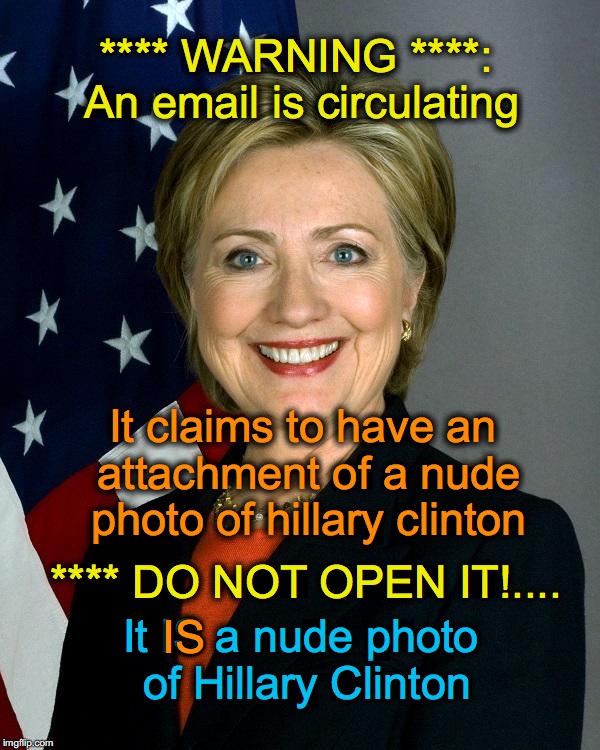 **** CIRCULATING EMAIL WARNING **** | **** WARNING ****: An email is circulating; It claims to have an attachment of a nude photo of hillary clinton; **** DO NOT OPEN IT!.... It IS a nude photo of Hillary Clinton; IS | image tagged in hillaryclinton | made w/ Imgflip meme maker