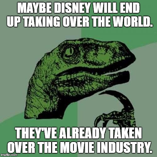 Marvel, Star Wars...

So will Mickey Mouse be the tyrant of the earth? | MAYBE DISNEY WILL END UP TAKING OVER THE WORLD. THEY'VE ALREADY TAKEN OVER THE MOVIE INDUSTRY. | image tagged in memes,philosoraptor,funny,disney,disney killed star wars | made w/ Imgflip meme maker