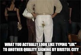 WHAT YOU ACTUALLY LOOK LIKE TYPING "LOL" TO ANOTHER QUALITY SIGNING BY BRISTOL CITY | image tagged in banter,envy | made w/ Imgflip meme maker