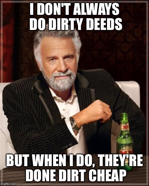 The Most Interesting Man In The World Meme | I DON'T ALWAYS DO DIRTY DEEDS BUT WHEN I DO, THEY'RE DONE DIRT CHEAP | image tagged in memes,the most interesting man in the world | made w/ Imgflip meme maker