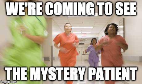 Nurses running | WE'RE COMING TO SEE; THE MYSTERY PATIENT | image tagged in nurses running | made w/ Imgflip meme maker
