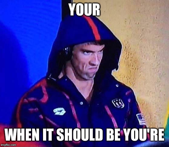 PHELPS FACE | YOUR; WHEN IT SHOULD BE YOU'RE | image tagged in phelps face | made w/ Imgflip meme maker