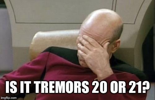 Captain Picard Facepalm Meme | IS IT TREMORS 20 OR 21? | image tagged in memes,captain picard facepalm | made w/ Imgflip meme maker