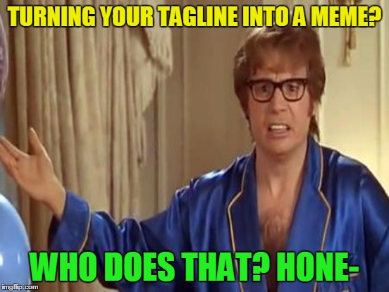 TURNING YOUR TAGLINE INTO A MEME? WHO DOES THAT? HONE- | made w/ Imgflip meme maker