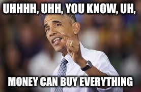 UHHHH, UHH, YOU KNOW, UH, MONEY CAN BUY EVERYTHING | made w/ Imgflip meme maker