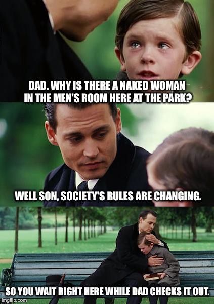 Finding Neverland Meme | DAD. WHY IS THERE A NAKED WOMAN IN THE MEN'S ROOM HERE AT THE PARK? WELL SON, SOCIETY'S RULES ARE CHANGING. SO YOU WAIT RIGHT HERE WHILE DAD CHECKS IT OUT. | image tagged in memes,finding neverland | made w/ Imgflip meme maker