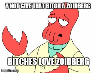 Futurama Zoidberg Meme | Y NOT GIVE THAT B**CH A ZOIDBERG B**CHES LOVE ZOIDBERG | image tagged in memes,futurama zoidberg | made w/ Imgflip meme maker