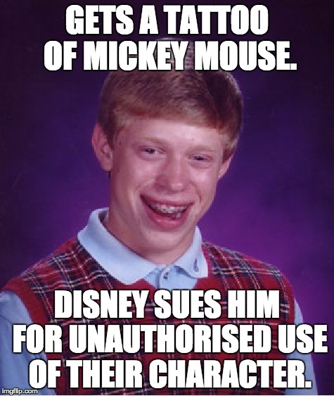 Bad Luck Brian Meme | GETS A TATTOO OF MICKEY MOUSE. DISNEY SUES HIM FOR UNAUTHORISED USE OF THEIR CHARACTER. | image tagged in memes,bad luck brian | made w/ Imgflip meme maker