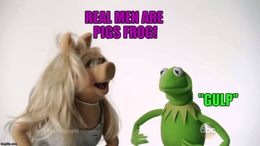 REAL MEN ARE PIGS FROG! "GULP" | made w/ Imgflip meme maker