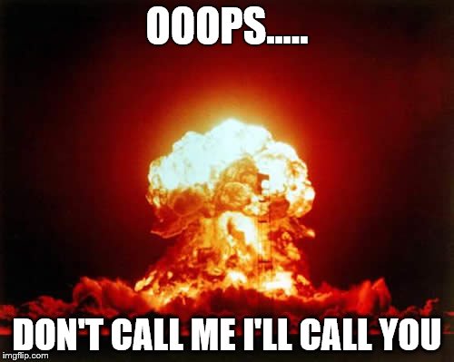 Nuclear Explosion | OOOPS..... DON'T CALL ME I'LL CALL YOU | image tagged in memes,nuclear explosion | made w/ Imgflip meme maker