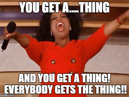 oprah | YOU GET A....THING; AND YOU GET A THING! EVERYBODY GETS THE THING!! | image tagged in oprah | made w/ Imgflip meme maker