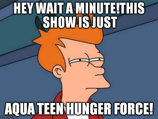 Futurama Fry Meme | HEY WAIT A MINUTE!THIS SHOW IS JUST AQUA TEEN HUNGER FORCE! | image tagged in memes,futurama fry | made w/ Imgflip meme maker
